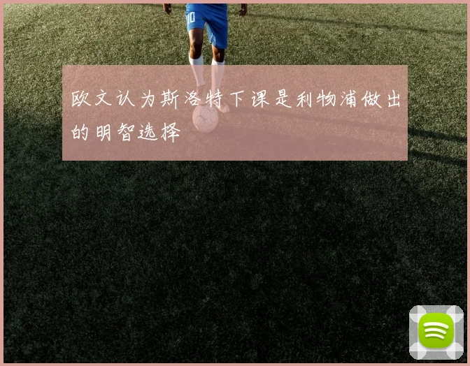 欧文认为斯洛特下课是利物浦做出的明智选择