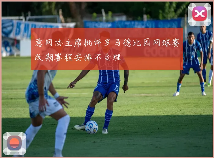 意网协主席批评罗马德比因网球赛改期赛程安排不合理