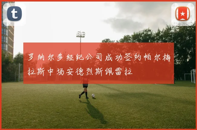 罗纳尔多经纪公司成功签约帕尔梅拉斯中场安德烈斯佩雷拉