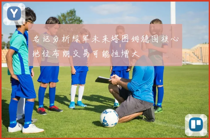 名记分析绿军未来塔图姆稳固核心地位布朗交易可能性增大